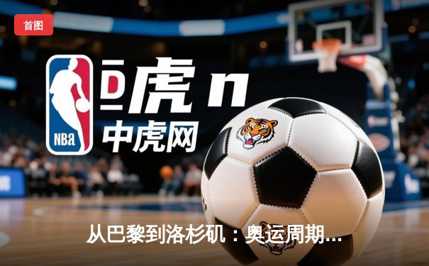 从巴黎到洛杉矶：奥运周期下的体育产业变革与商业逻辑重构
