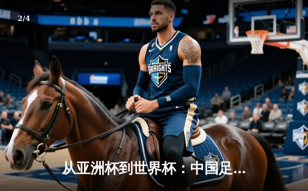 从亚洲杯到世界杯：中国足球的破局之路与全球体育新秩序 - 2
